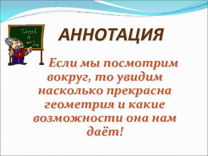 АННОТАЦИЯ Если мы посмотрим вокруг, то увидим насколько прекрасна геометрия и какие возможности она