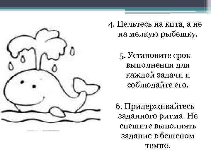 4. Цельтесь на кита, а не на мелкую рыбешку. 5. Установите срок выполнения для