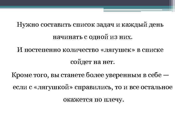 Нужно составить список задач и каждый день начинать с одной из них. И постепенно