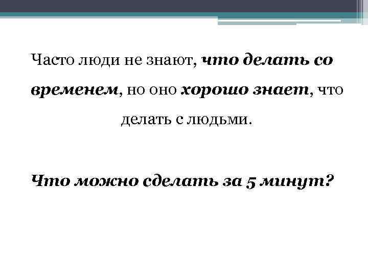 Часто люди не знают, что делать со временем, но оно хорошо знает, что делать