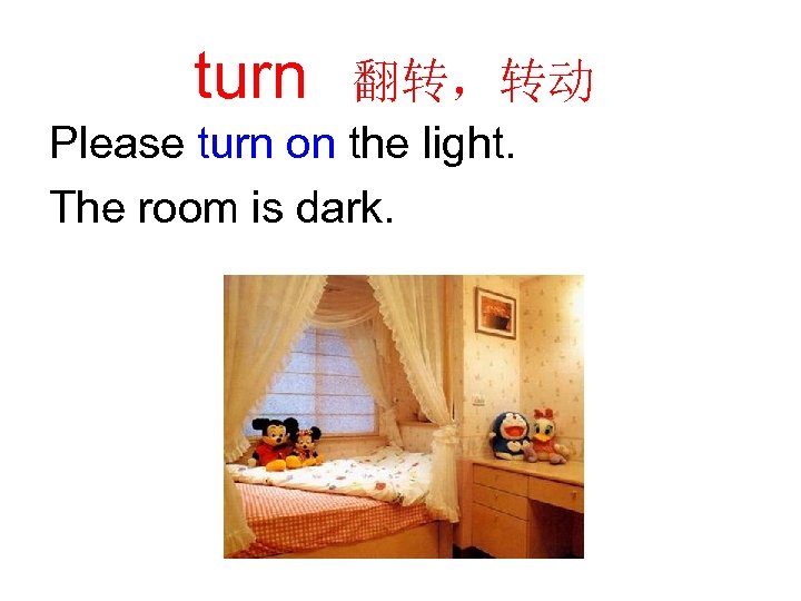 turn 翻转，转动 Please turn on the light. The room is dark. 