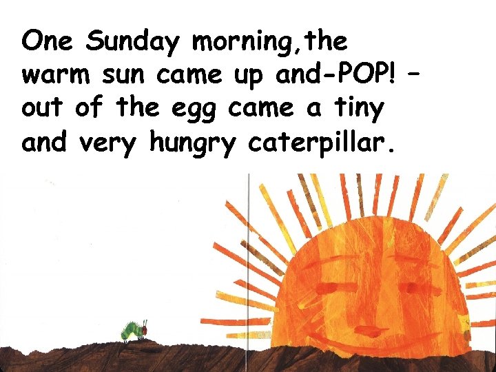 One Sunday morning, the warm sun came up and-POP! – out of the egg