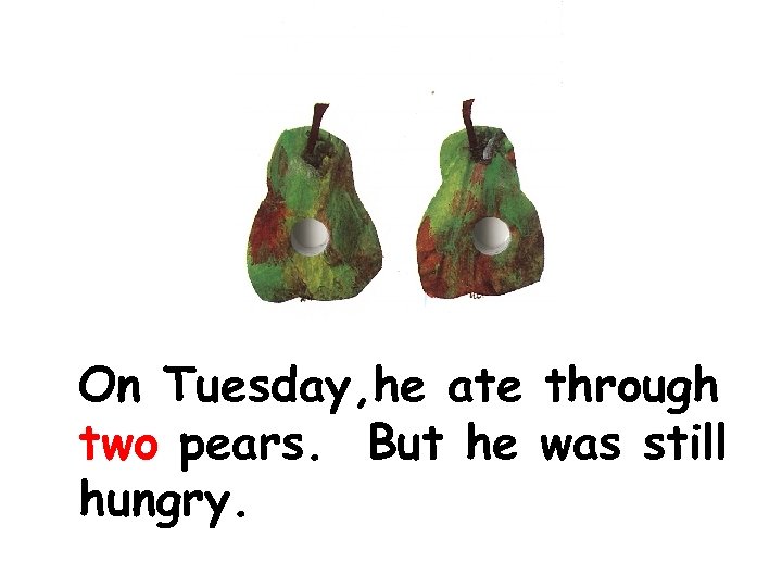 On Tuesday, he ate through two pears. But he was still hungry. 