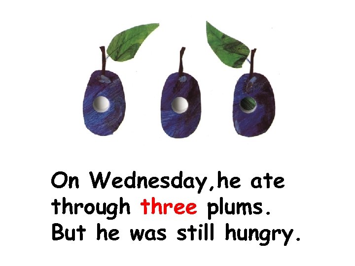 On Wednesday, he ate through three plums. But he was still hungry. 