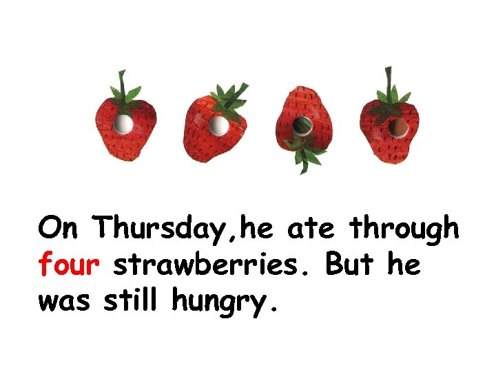 On Thursday, he ate through four strawberries. But he was still hungry. 