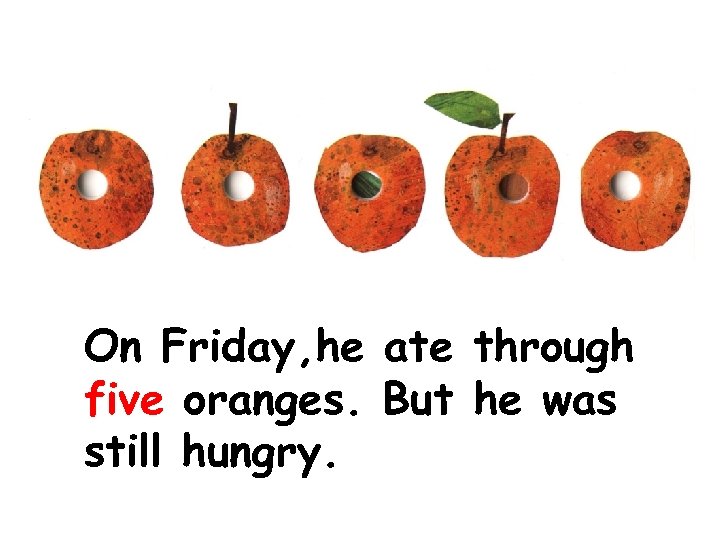 On Friday, he ate through five oranges. But he was still hungry. 