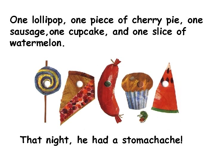 One lollipop, one piece of cherry pie, one sausage, one cupcake, and one slice