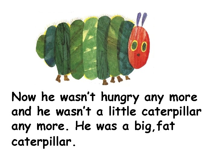 Now he wasn’t hungry any more and he wasn’t a little caterpillar any more.
