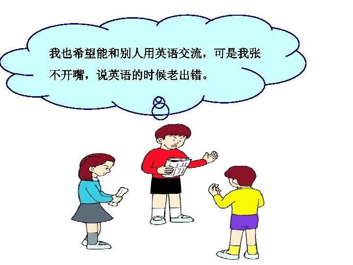 我也希望能和别人用英语交流，可是我张 不开嘴，说英语的时候老出错。 