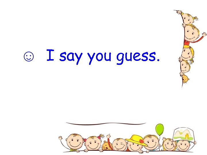 ☺ I say you guess. 