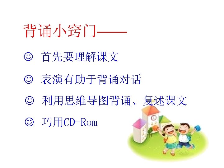 背诵小窍门—— J 首先要理解课文 J 表演有助于背诵对话 J 利用思维导图背诵、复述课文 J 巧用CD-Rom 