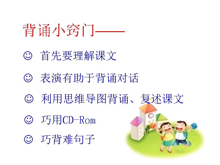 背诵小窍门—— J 首先要理解课文 J 表演有助于背诵对话 J 利用思维导图背诵、复述课文 J 巧用CD-Rom J 巧背难句子 