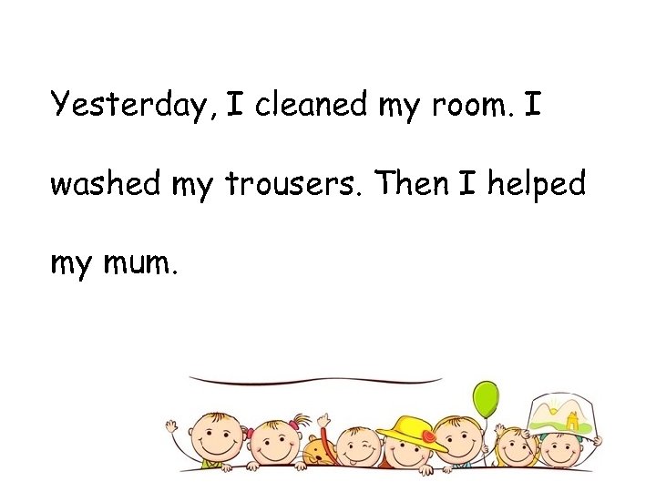 Yesterday, I cleaned my room. I washed my trousers. Then I helped my mum.