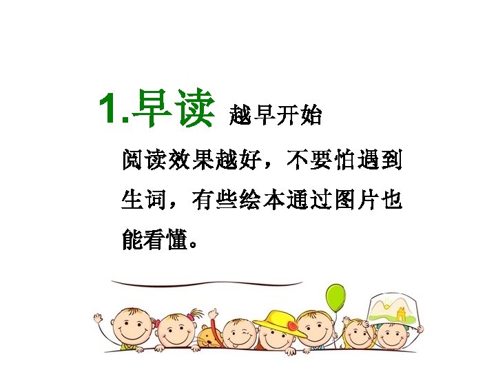 1. 早读 越早开始 阅读效果越好，不要怕遇到 生词，有些绘本通过图片也 能看懂。 
