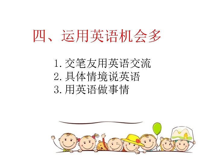 四、运用英语机会多 1. 交笔友用英语交流 2. 具体情境说英语 3. 用英语做事情 