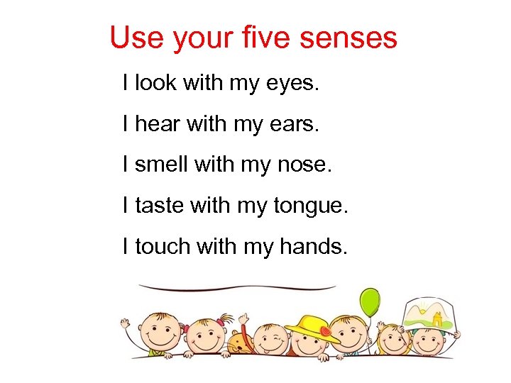 Use your five senses I look with my eyes. I hear with my ears.