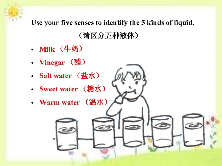 Use your five senses to identify the 5 kinds of liquid. （请区分五种液体） • Milk