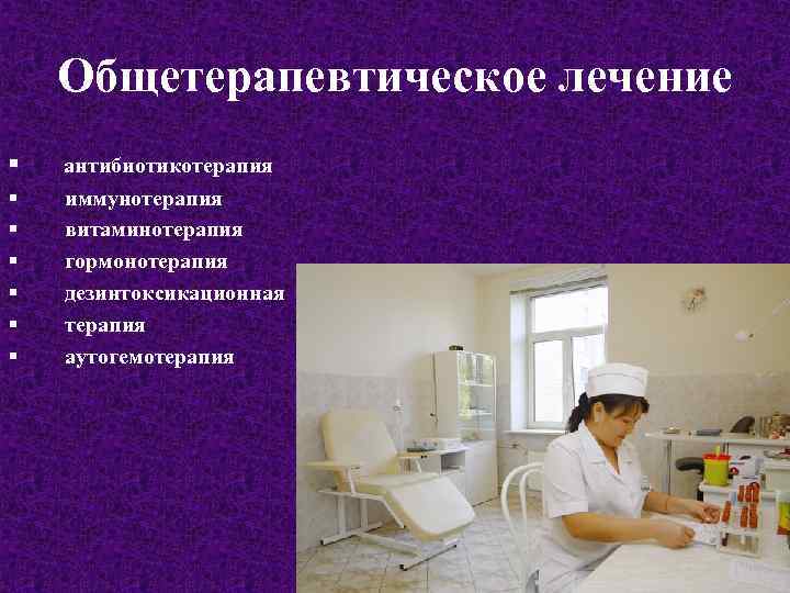 Общетерапевтическое лечение § § § § антибиотикотерапия иммунотерапия витаминотерапия гормонотерапия дезинтоксикационная терапия аутогемотерапия 