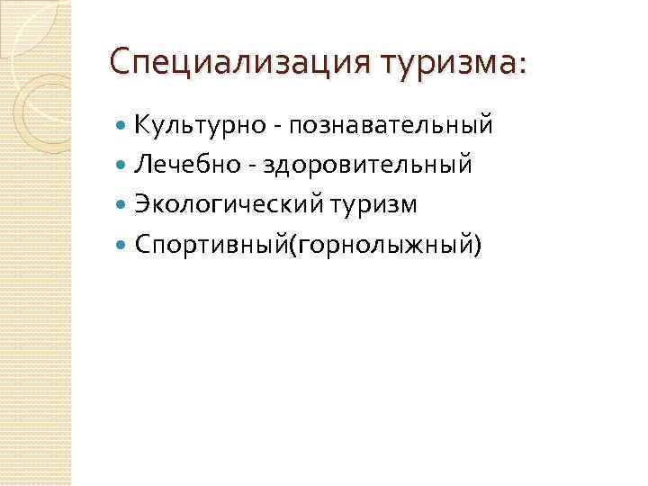 Специализация туризма: Культурно - познавательный Лечебно - здоровительный Экологический туризм Спортивный(горнолыжный) 