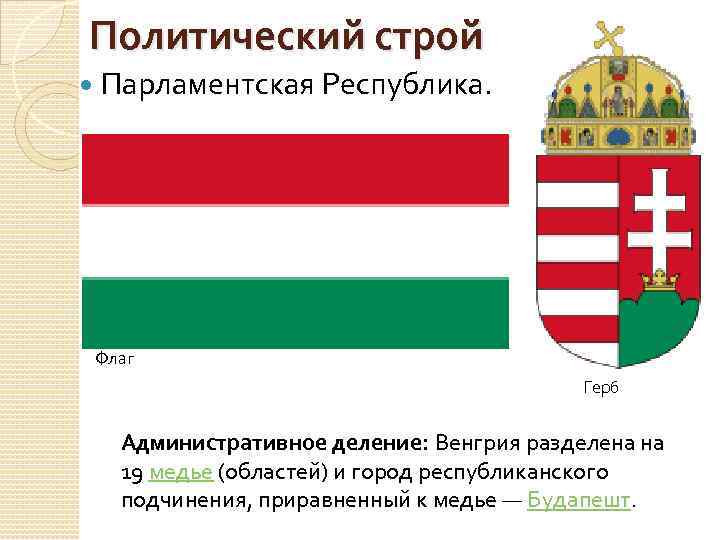 Политический строй Парламентская Республика. Флаг Герб Административное деление: Венгрия разделена на 19 медье (областей)