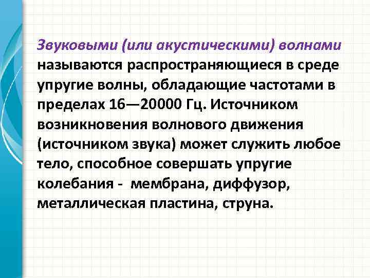 Звуковыми (или акустическими) волнами называются распространяющиеся в среде упругие волны, обладающие частотами в пределах