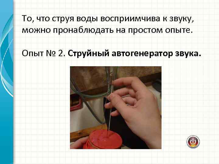 То, что струя воды восприимчива к звуку, можно пронаблюдать на простом опыте. Опыт №