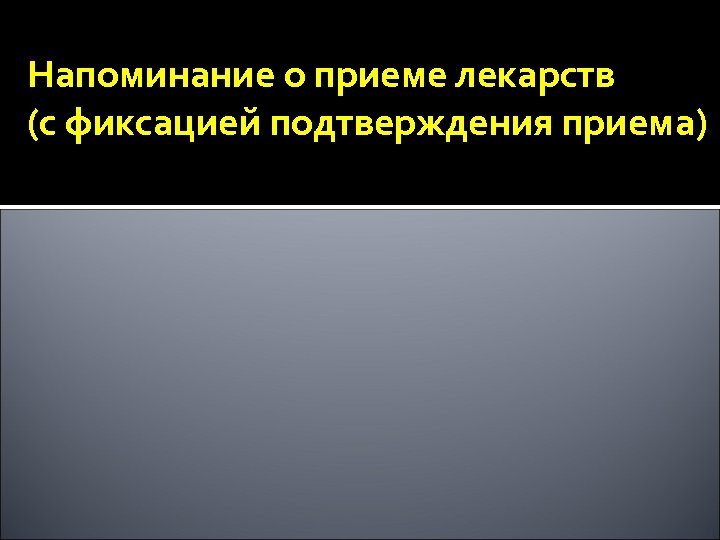 Напоминание о приеме лекарств (с фиксацией подтверждения приема) 