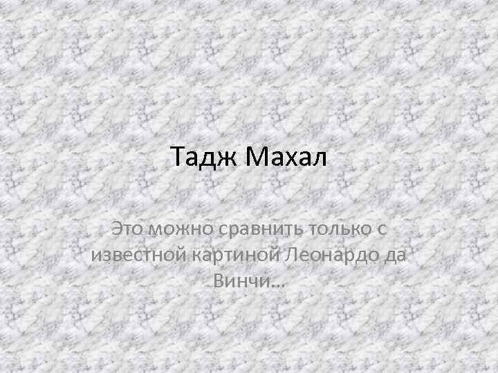 Тадж Махал Это можно сравнить только с известной картиной Леонардо да Винчи… 