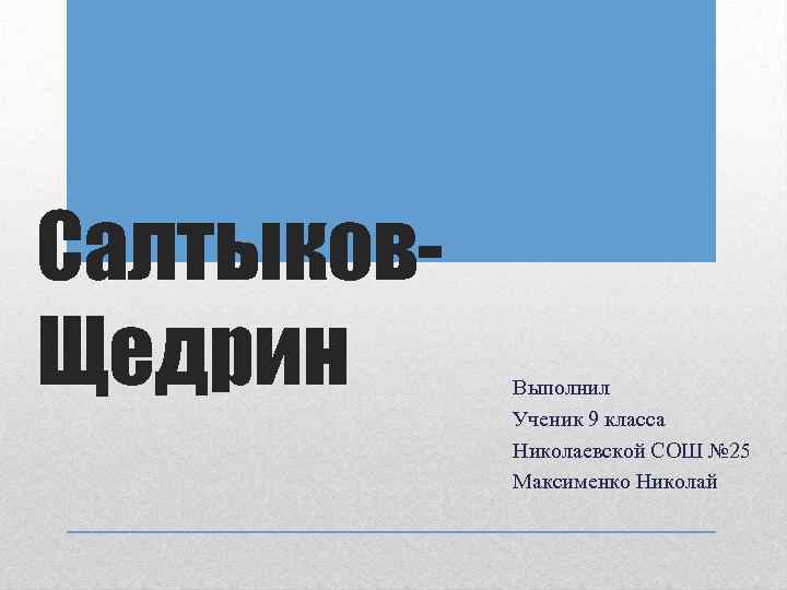 Салтыков. Щедрин Выполнил Ученик 9 класса Николаевской СОШ № 25 Максименко Николай 