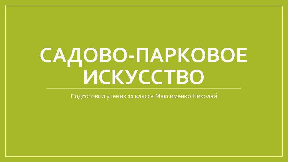 САДОВО-ПАРКОВОЕ ИСКУССТВО Подготовил ученик 11 класса Максименко Николай 