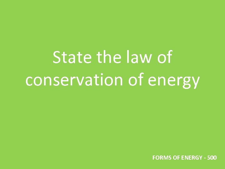 State the law of conservation of energy FORMS OF ENERGY - 500 
