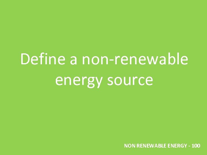 Define a non-renewable energy source NON RENEWABLE ENERGY - 100 