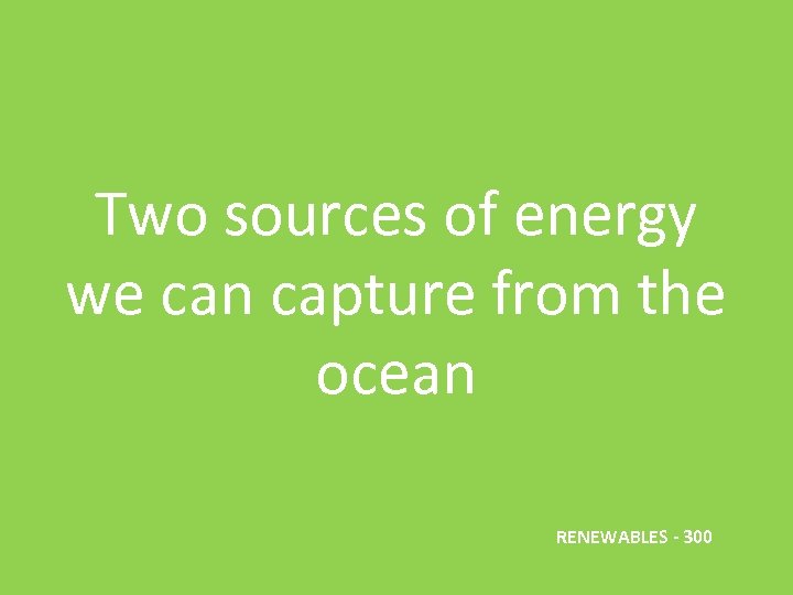 Two sources of energy we can capture from the ocean RENEWABLES - 300 