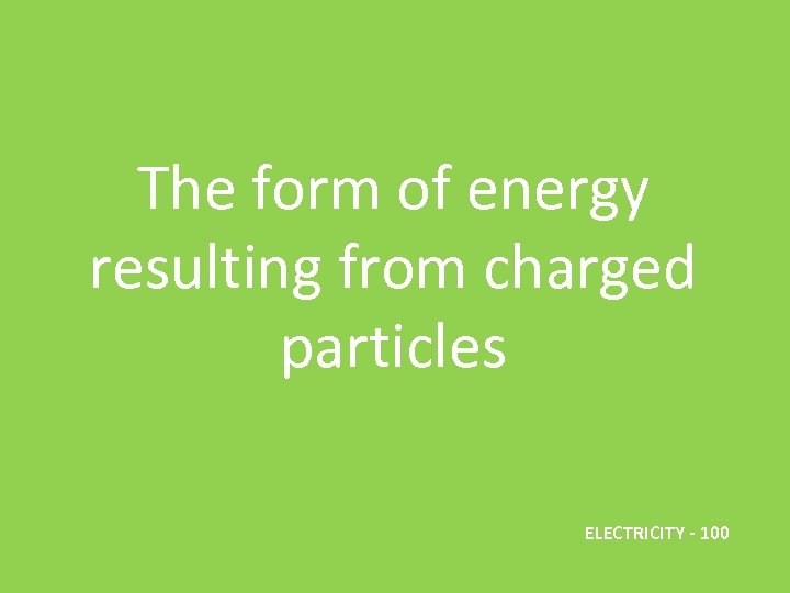 The form of energy resulting from charged particles ELECTRICITY - 100 