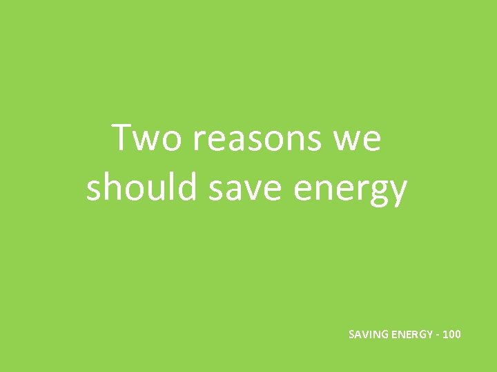 Two reasons we should save energy SAVING ENERGY - 100 
