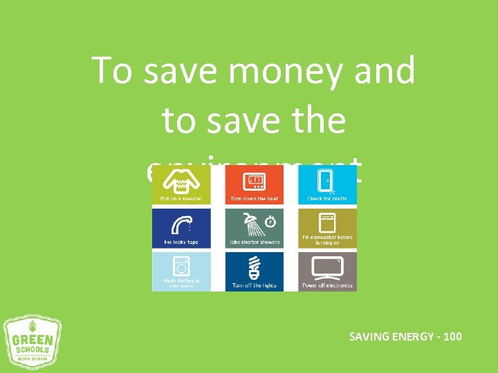 To save money and to save the environment SAVING ENERGY - 100 