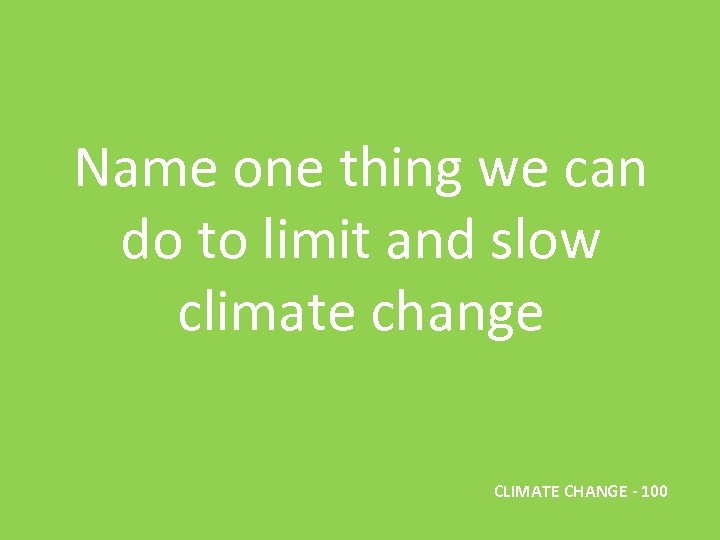 Name one thing we can do to limit and slow climate change CLIMATE CHANGE