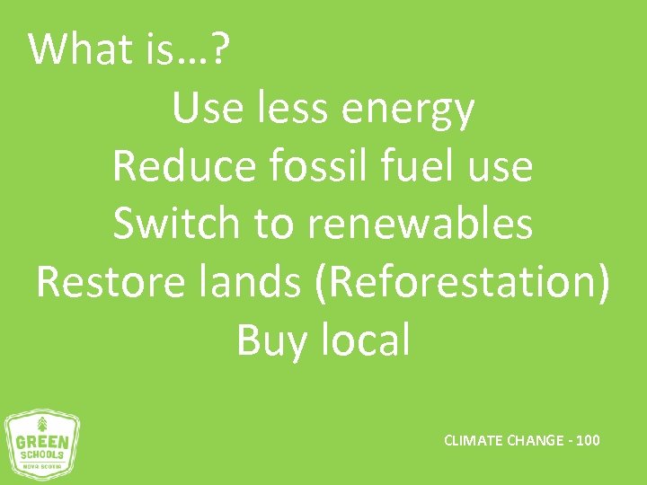 What is…? Use less energy Reduce fossil fuel use Switch to renewables Restore lands