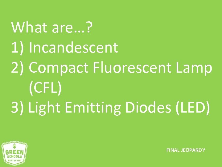 What are…? 1) Incandescent 2) Compact Fluorescent Lamp (CFL) 3) Light Emitting Diodes (LED)