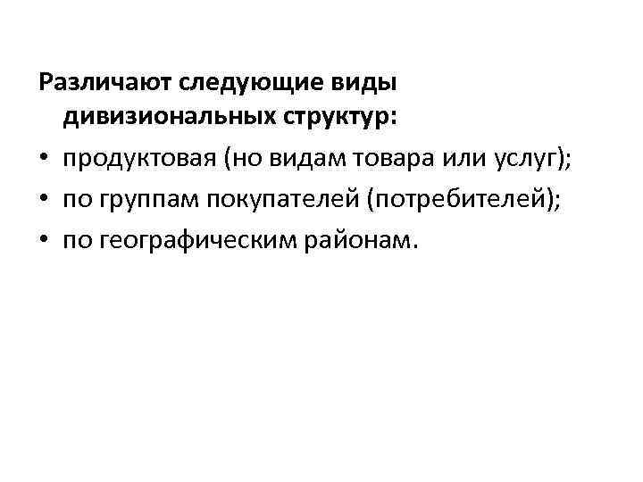 Различают следующие виды дивизиональных структур: • продуктовая (но видам товара или услуг); • по