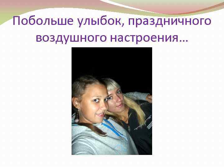 Побольше улыбок, праздничного воздушного настроения… 