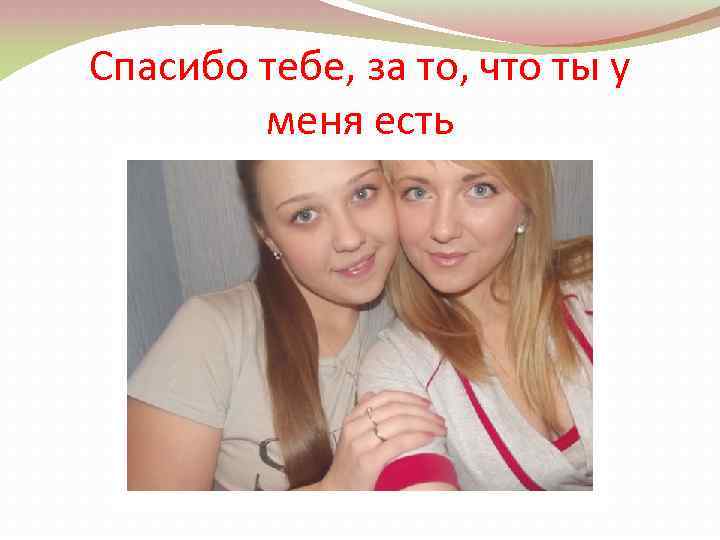 Спасибо тебе, за то, что ты у меня есть 