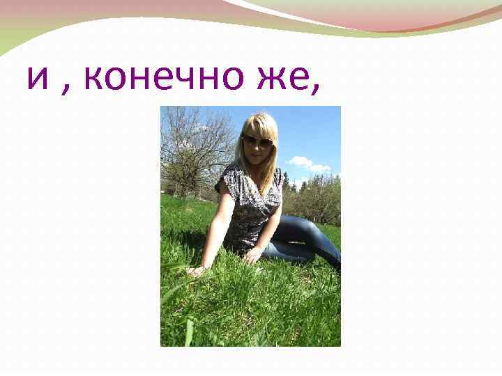 и , конечно же, 