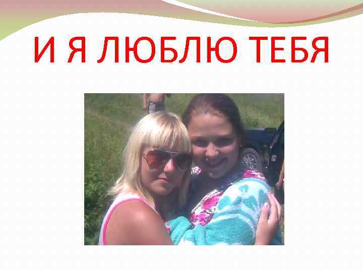 И Я ЛЮБЛЮ ТЕБЯ 