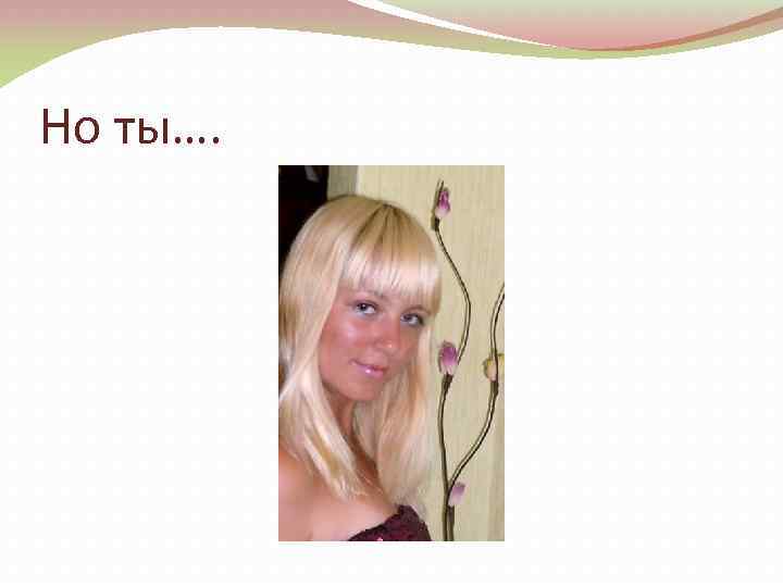 Но ты…. 