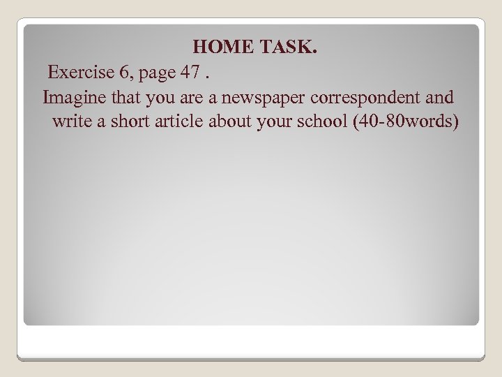 HOME TASK. Exercise 6, page 47. Imagine that you are a newspaper correspondent and