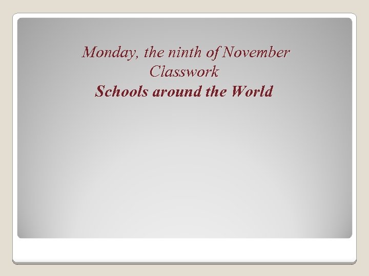 Monday, the ninth of November Classwork Schools around the World 