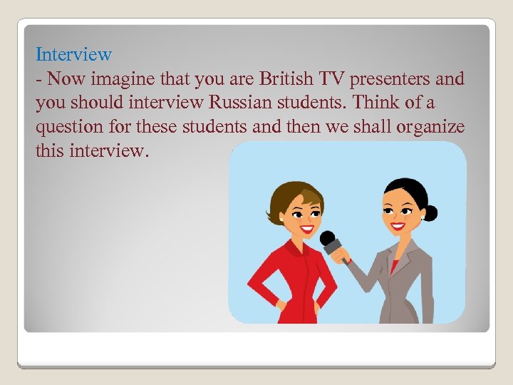 Interview - Now imagine that you are British TV presenters and you should interview