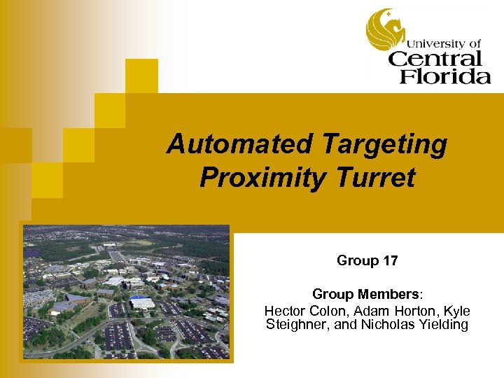 Automated Targeting Proximity Turret Group 17 Group Members: Hector Colon, Adam Horton, Kyle Steighner,