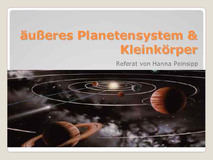 äußeres Planetensystem & Kleinkörper Referat von Hanna Peinsipp 